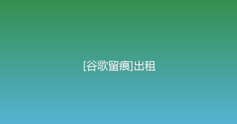 [谷歌留痕]出租 封面图
