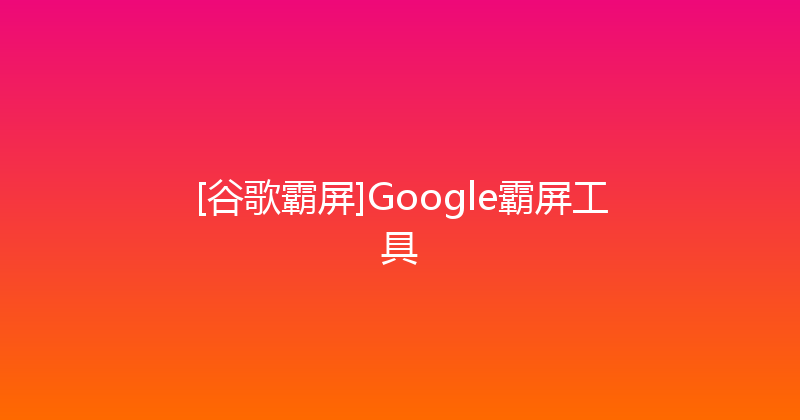 [谷歌霸屏]Google霸屏工具 封面图