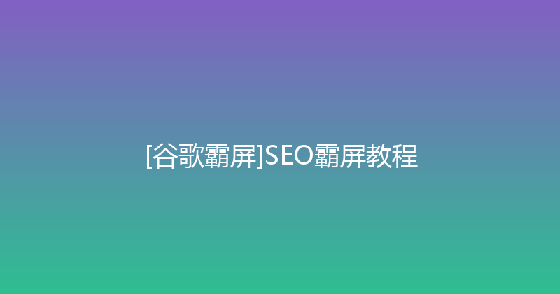 [谷歌霸屏]SEO霸屏教程 封面图