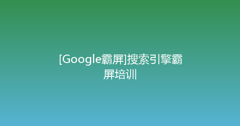 [Google霸屏]搜索引擎霸屏培训 封面图