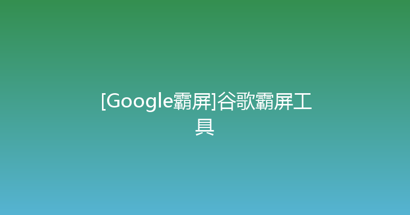 [Google霸屏]谷歌霸屏工具 封面图