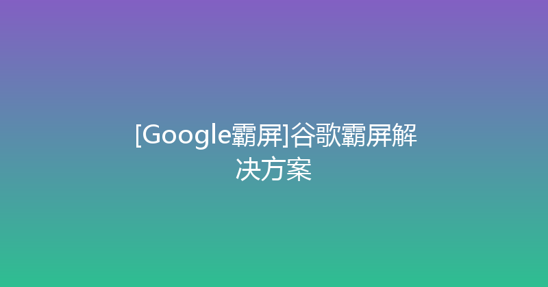 [Google霸屏]谷歌霸屏解决方案 封面图