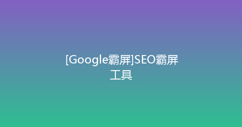 [Google霸屏]SEO霸屏工具 封面图