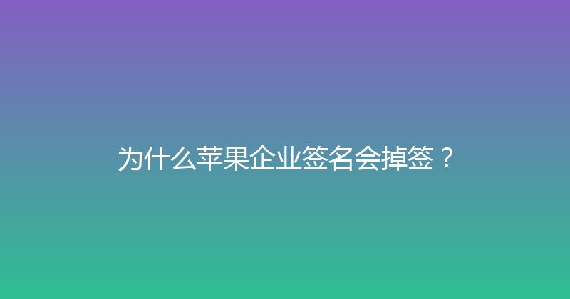 为什么苹果企业签名会掉签？ 封面图