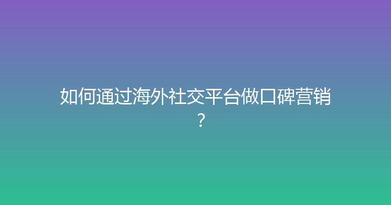 如何通过海外社交平台做口碑营销？ 封面图