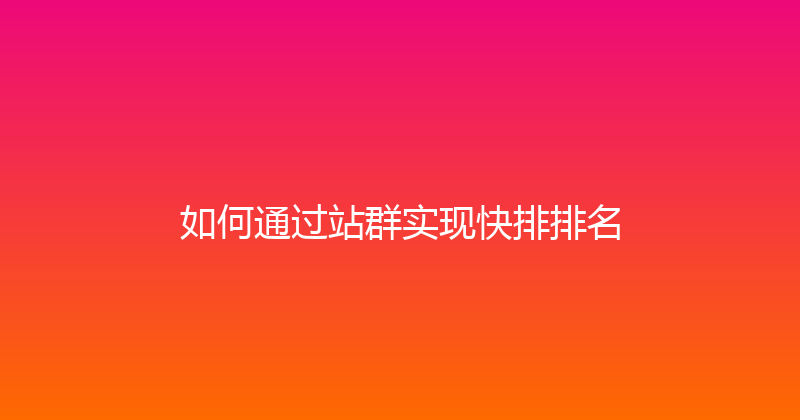如何通过站群实现快排排名 封面图