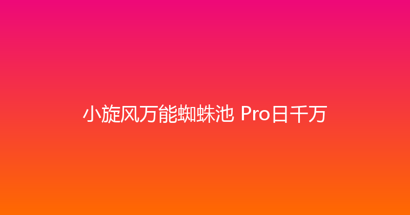 小旋风万能蜘蛛池 Pro日千万 封面图