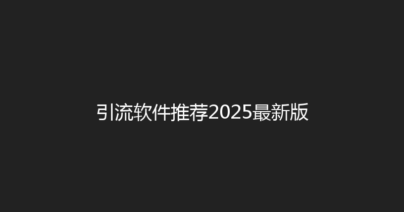 引流软件推荐2025最新版 封面图