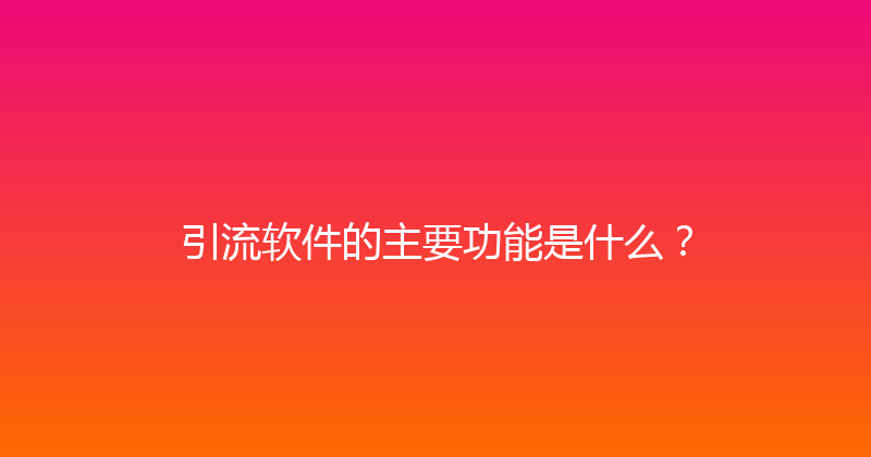 引流软件的主要功能是什么？ 封面图
