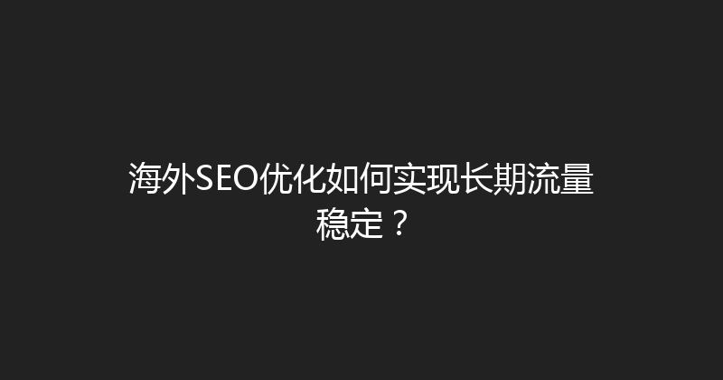 海外SEO优化如何实现长期流量稳定？ 封面图