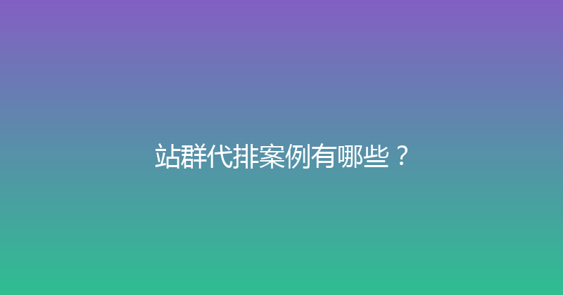 站群代排案例有哪些？ 封面图