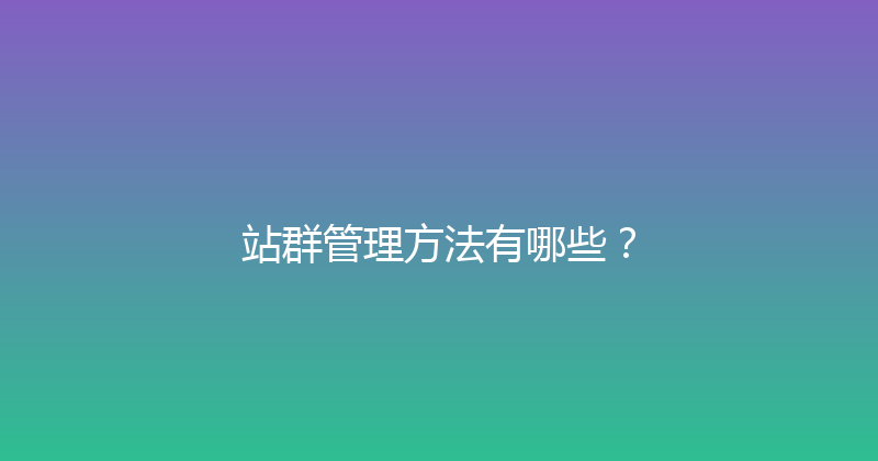 站群管理方法有哪些？ 封面图