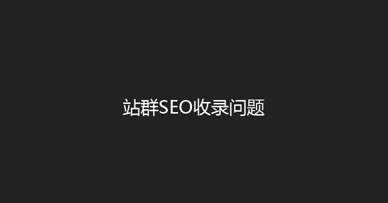 站群SEO收录问题 封面图