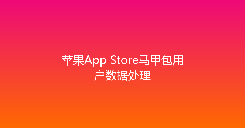苹果App Store马甲包用户数据处理 封面图