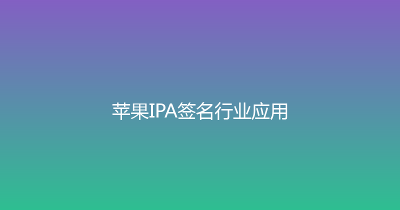 苹果IPA签名行业应用 封面图