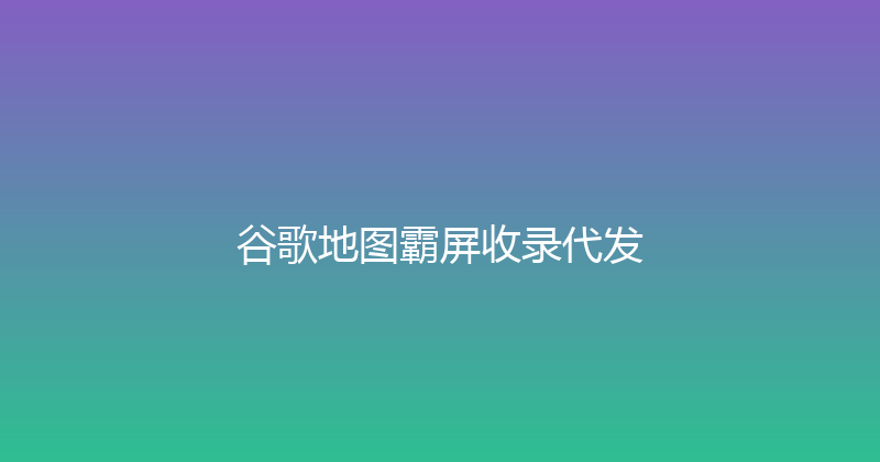 谷歌地图霸屏收录代发 封面图
