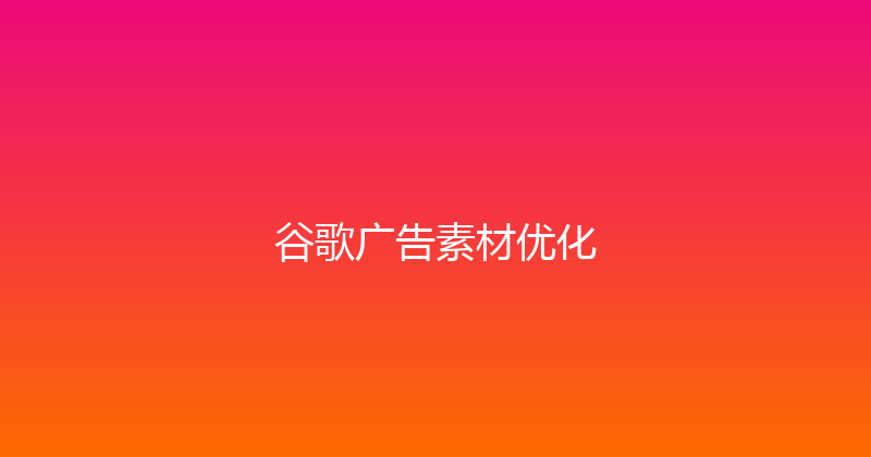 谷歌广告素材优化 封面图