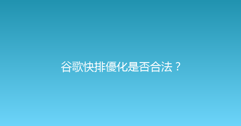 谷歌快排優化是否合法？ 封面图