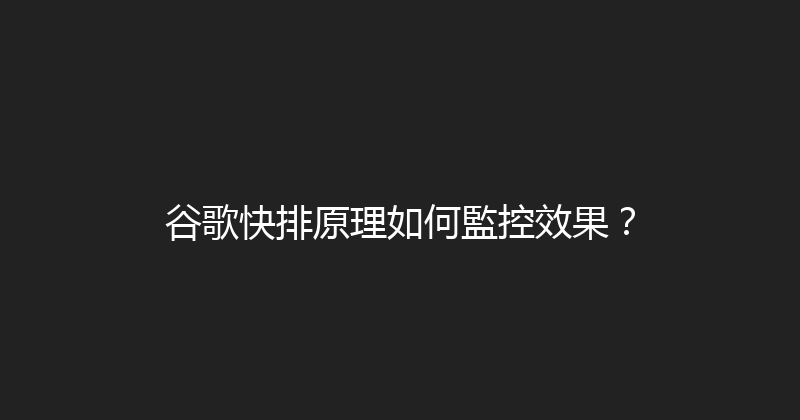 谷歌快排原理如何監控效果？ 封面图