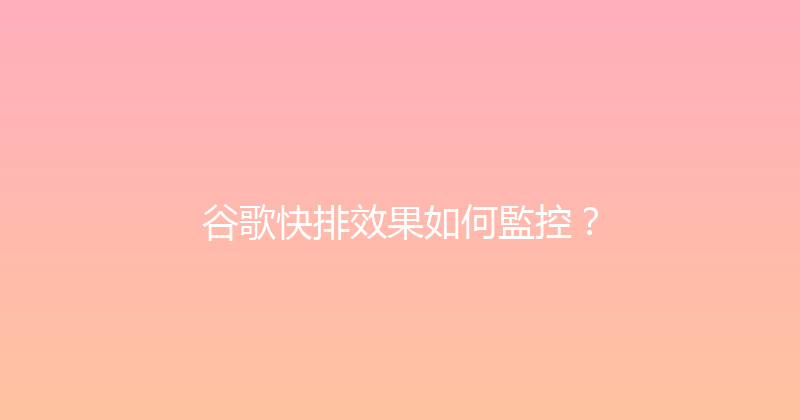 谷歌快排效果如何監控？ 封面图