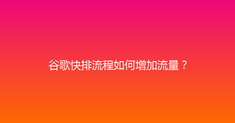 谷歌快排流程如何增加流量？ 封面图
