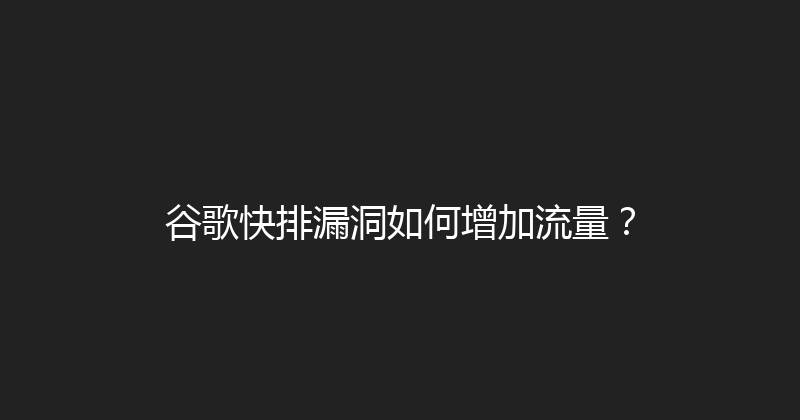 谷歌快排漏洞如何增加流量？ 封面图