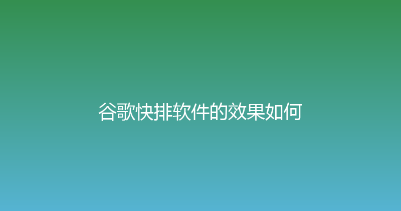 谷歌快排软件的效果如何 封面图