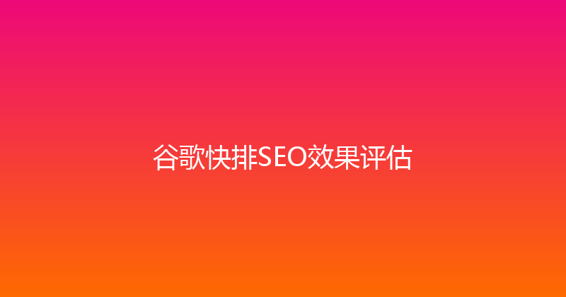 谷歌快排SEO效果评估 封面图