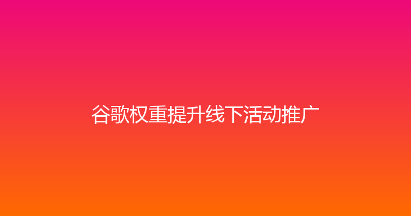 谷歌权重提升线下活动推广 封面图