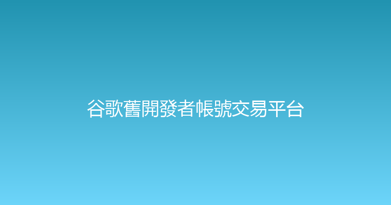 谷歌舊開發者帳號交易平台 封面图