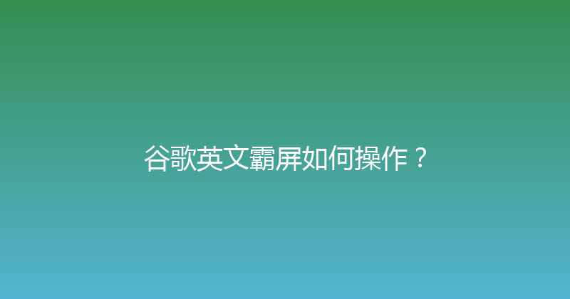谷歌英文霸屏如何操作？ 封面图