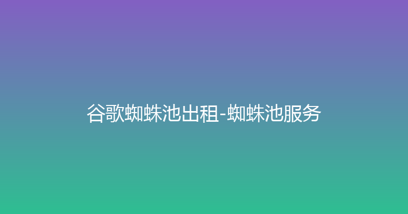 谷歌蜘蛛池出租-蜘蛛池服务 封面图