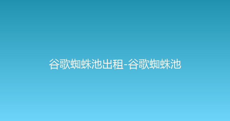谷歌蜘蛛池出租-谷歌蜘蛛池 封面图