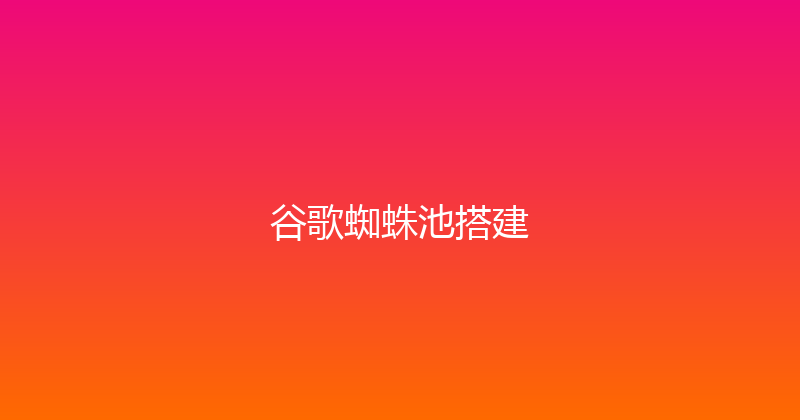 谷歌蜘蛛池搭建 封面图