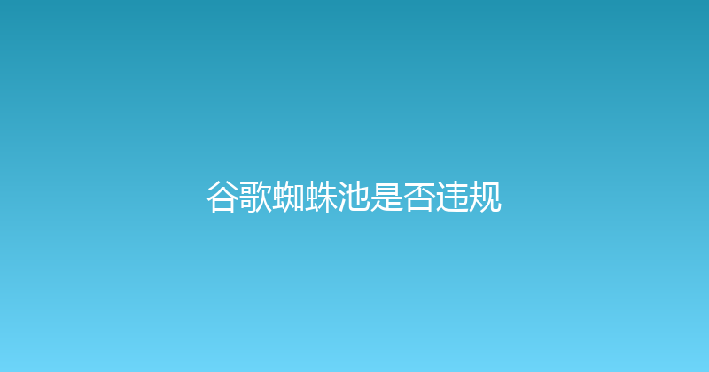 谷歌蜘蛛池是否违规 封面图