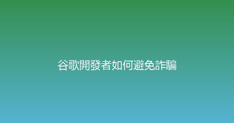 谷歌開發者如何避免詐騙 封面图