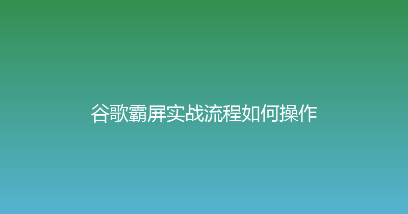 谷歌霸屏实战流程如何操作 封面图