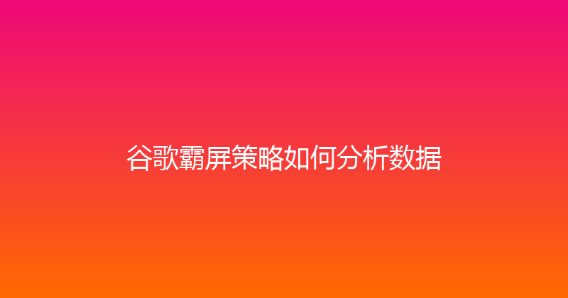 谷歌霸屏策略如何分析数据 封面图