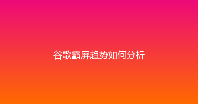 谷歌霸屏趋势如何分析 封面图
