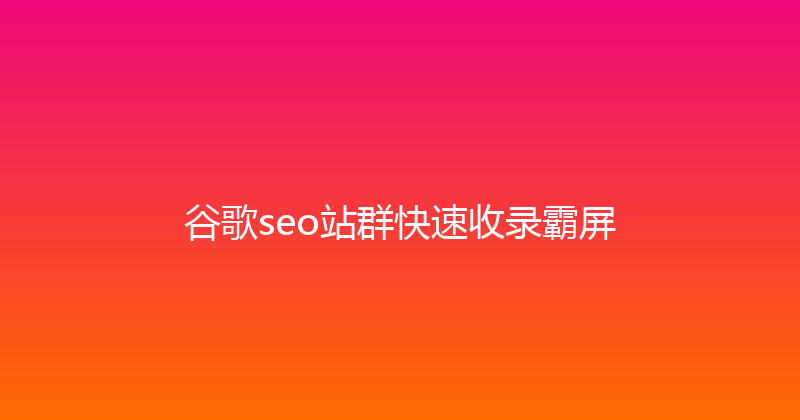 谷歌seo站群快速收录霸屏 封面图