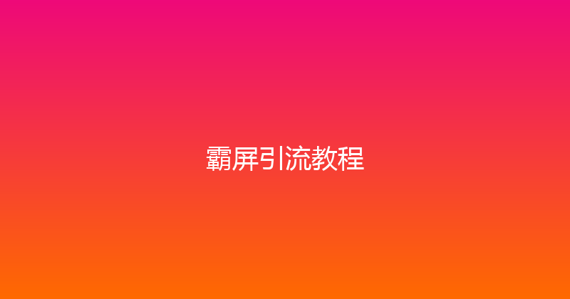 霸屏引流教程 封面图