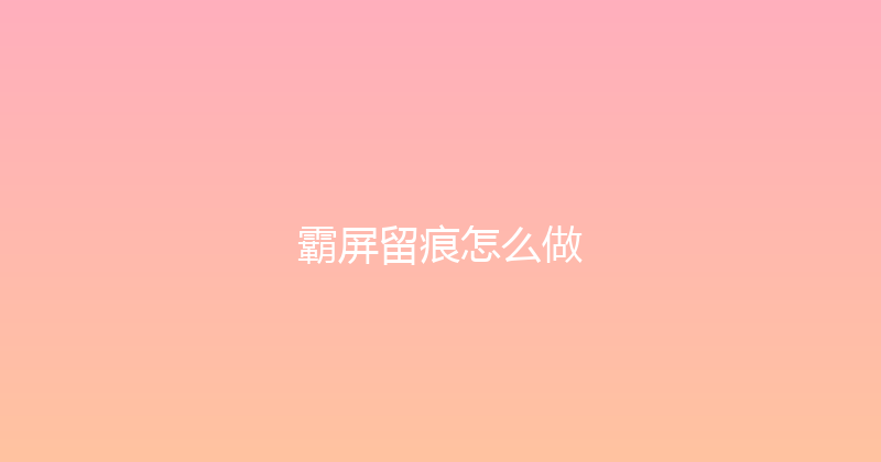 霸屏留痕怎么做 封面图