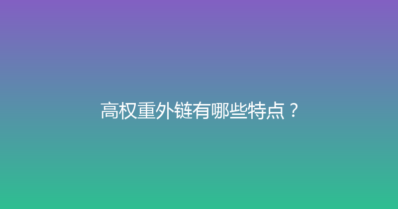 高权重外链有哪些特点？ 封面图