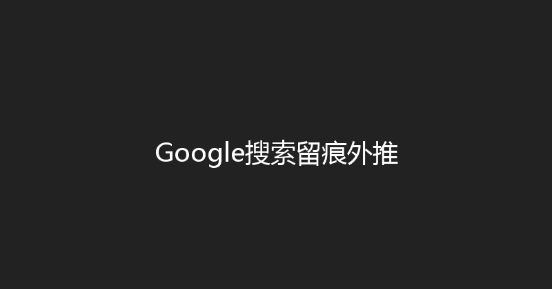 Google搜索留痕外推 封面图