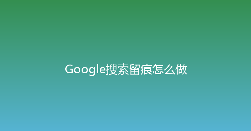 Google搜索留痕怎么做 封面图