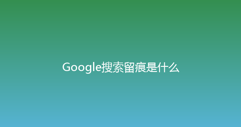 Google搜索留痕是什么 封面图