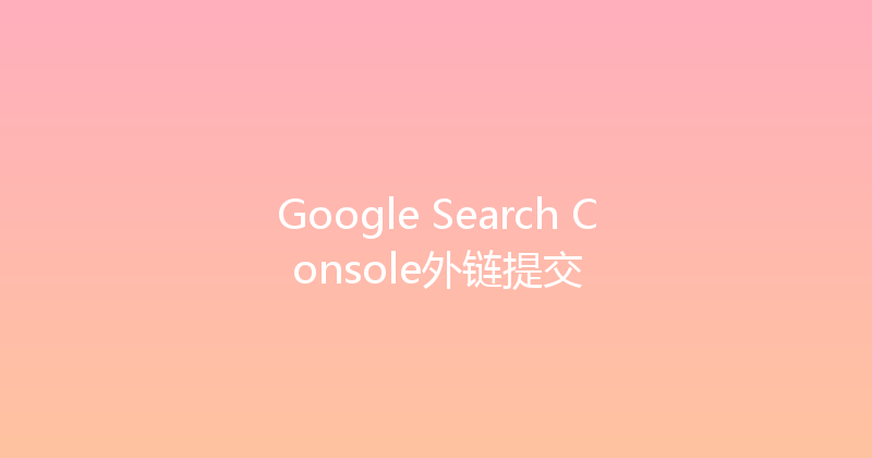 Google Search Console外链提交 封面图