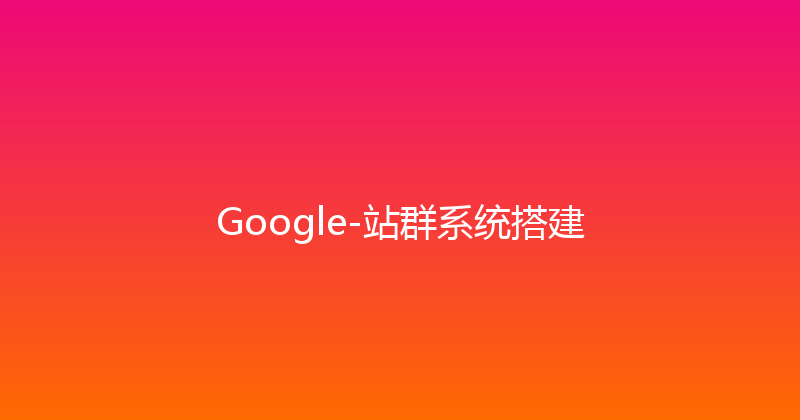 Google-站群系统搭建 封面图