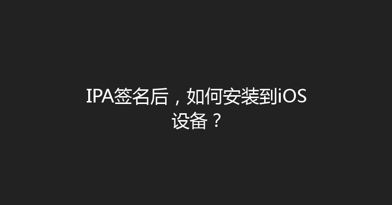 IPA签名后，如何安装到iOS设备？ 封面图