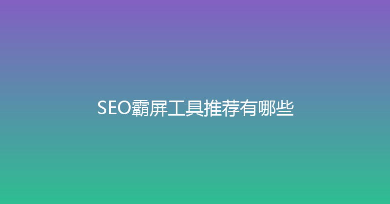 SEO霸屏工具推荐有哪些 封面图